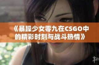《暴躁少女零九在CSGO中的精彩时刻与战斗热情》