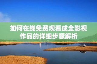 如何在线免费观看成全影视作品的详细步骤解析