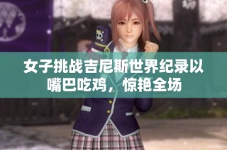 女子挑战吉尼斯世界纪录以嘴巴吃鸡，惊艳全场