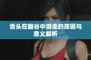 舌头在幽谷中游走的原因与意义解析