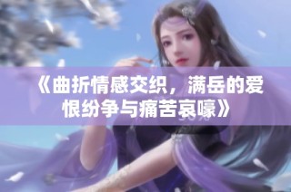 《曲折情感交织，满岳的爱恨纷争与痛苦哀嚎》