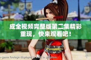 成全视频完整版第二集精彩重现，快来观看吧！