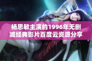 杨思敏主演的1996年无删减经典影片百度云资源分享