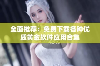 全面推荐：免费下载各种优质黄金软件应用合集