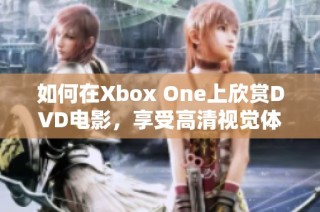如何在Xbox One上欣赏DVD电影，享受高清视觉体验