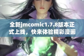 全新jmcomic1.7.8版本正式上线，快来体验精彩漫画下载吧