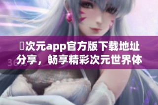 囧次元app官方版下载地址分享，畅享精彩次元世界体验