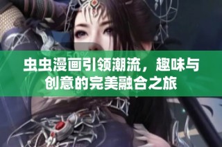虫虫漫画引领潮流，趣味与创意的完美融合之旅