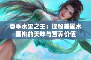 夏季水果之王：探秘美国水蜜桃的美味与营养价值