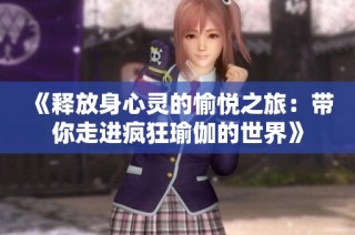 《释放身心灵的愉悦之旅：带你走进疯狂瑜伽的世界》