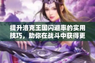 提升洛克王国闪避率的实用技巧，助你在战斗中获得更大优势与胜利