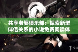 共享老婆俱乐部：探索新型伴侣关系的小说免费阅读体验