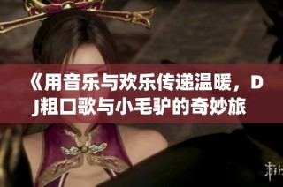 《用音乐与欢乐传递温暖，DJ粗口歌与小毛驴的奇妙旅程》