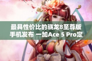 最具性价比的骁龙8至尊版手机发布 一加Ace 5 Pro定价策略引发关注