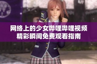 网络上的少女哔哩哔哩视频精彩瞬间免费观看指南