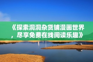 《探索洞洞杂货铺漫画世界，尽享免费在线阅读乐趣》