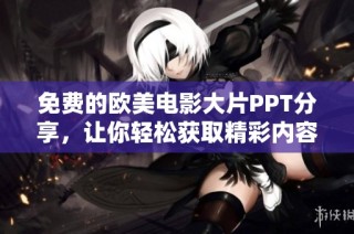 免费的欧美电影大片PPT分享，让你轻松获取精彩内容