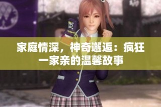 家庭情深，神奇邂逅：疯狂一家亲的温馨故事