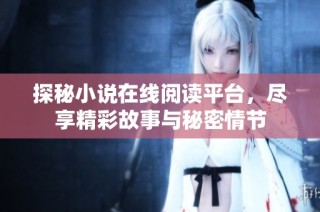 探秘小说在线阅读平台，尽享精彩故事与秘密情节