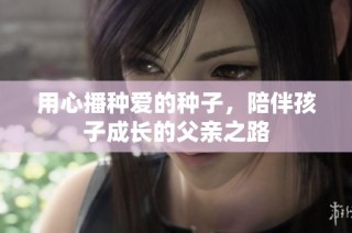 用心播种爱的种子，陪伴孩子成长的父亲之路