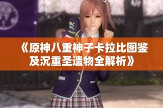 《原神八重神子卡拉比图鉴及沉重圣遗物全解析》