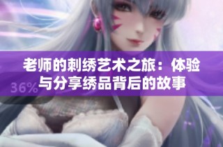 老师的刺绣艺术之旅：体验与分享绣品背后的故事