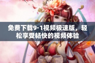 免费下载9·1视频极速版，轻松享受畅快的视频体验