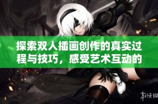 探索双人插画创作的真实过程与技巧，感受艺术互动的魅力与灵感