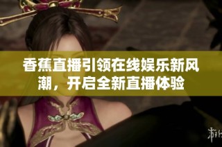 香蕉直播引领在线娱乐新风潮，开启全新直播体验