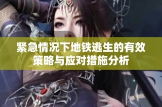 紧急情况下地铁逃生的有效策略与应对措施分析