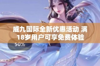 威九国际全新优惠活动 满18岁用户可享免费体验