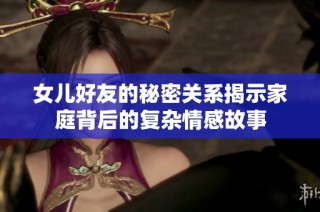 女儿好友的秘密关系揭示家庭背后的复杂情感故事