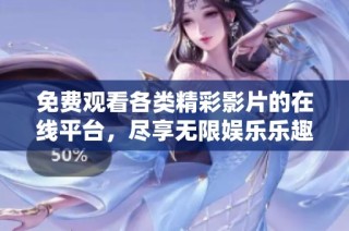 免费观看各类精彩影片的在线平台，尽享无限娱乐乐趣