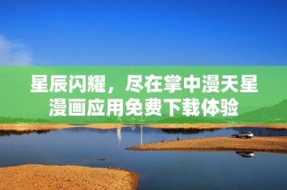 星辰闪耀，尽在掌中漫天星漫画应用免费下载体验
