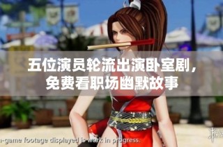 五位演员轮流出演卧室剧，免费看职场幽默故事