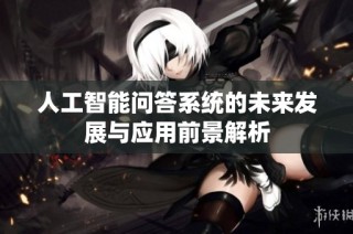 人工智能问答系统的未来发展与应用前景解析