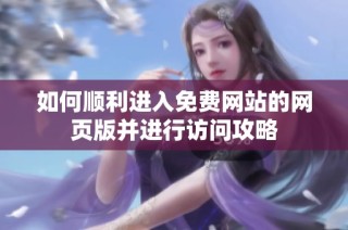 如何顺利进入免费网站的网页版并进行访问攻略