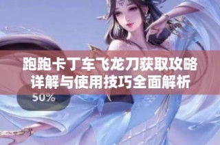 跑跑卡丁车飞龙刀获取攻略详解与使用技巧全面解析