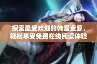 探索最受欢迎的韩漫资源，轻松享受免费在线阅读体验