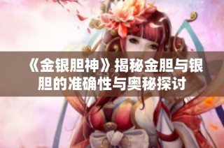 《金银胆神》揭秘金胆与银胆的准确性与奥秘探讨