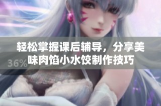 轻松掌握课后辅导，分享美味肉馅小水饺制作技巧