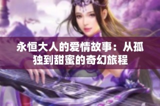 永恒大人的爱情故事：从孤独到甜蜜的奇幻旅程