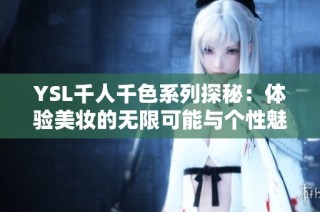 YSL千人千色系列探秘：体验美妆的无限可能与个性魅力
