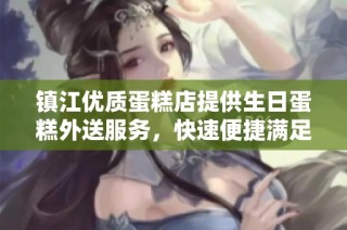 镇江优质蛋糕店提供生日蛋糕外送服务，快速便捷满足你的需求