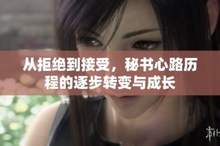 从拒绝到接受，秘书心路历程的逐步转变与成长