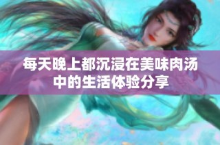 每天晚上都沉浸在美味肉汤中的生活体验分享