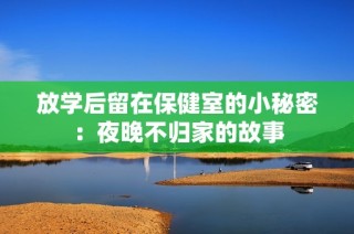 放学后留在保健室的小秘密：夜晚不归家的故事