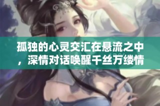 孤独的心灵交汇在悬流之中，深情对话唤醒千丝万缕情感