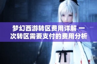 梦幻西游转区费用详解 一次转区需要支付的费用分析与计算