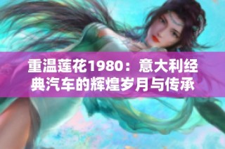 重温莲花1980：意大利经典汽车的辉煌岁月与传承